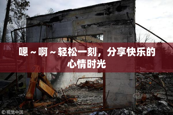 嗯～啊～轻松一刻，分享快乐的心情时光