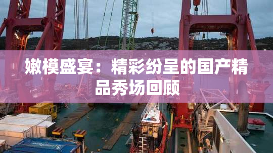 嫩模盛宴：精彩纷呈的国产精品秀场回顾