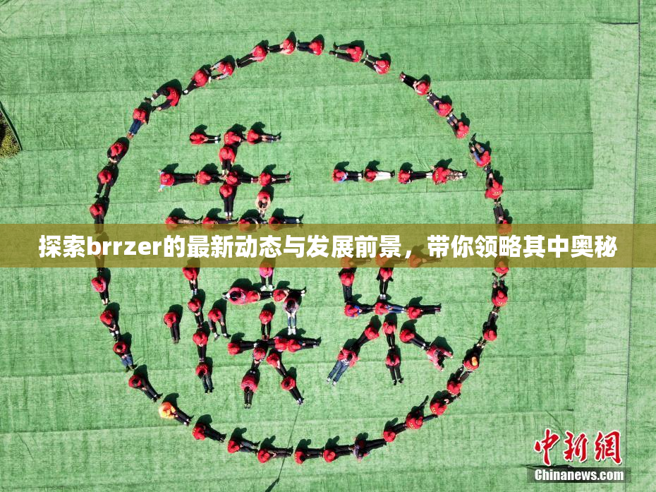 探索brrzer的最新动态与发展前景，带你领略其中奥秘
