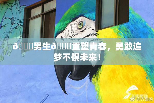 🔞男生🍆重塑青春，勇敢追梦不惧未来！
