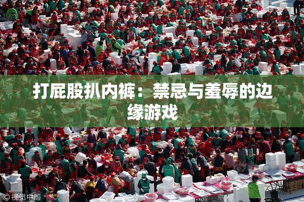 打屁股扒内裤：禁忌与羞辱的边缘游戏