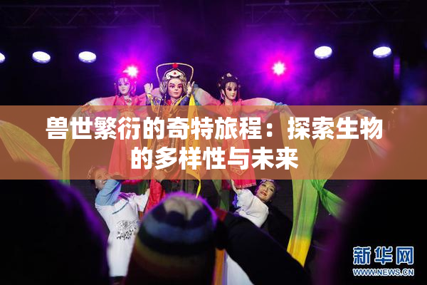 兽世繁衍的奇特旅程：探索生物的多样性与未来