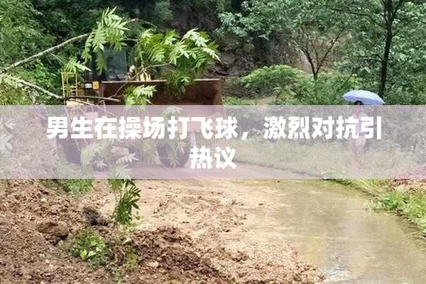男生在操场打飞球，激烈对抗引热议