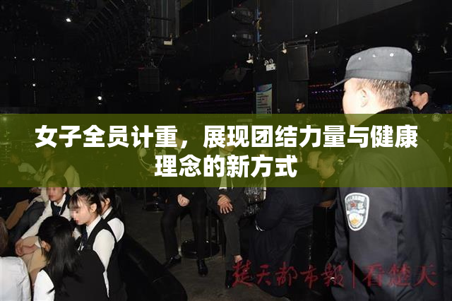 女子全员计重，展现团结力量与健康理念的新方式