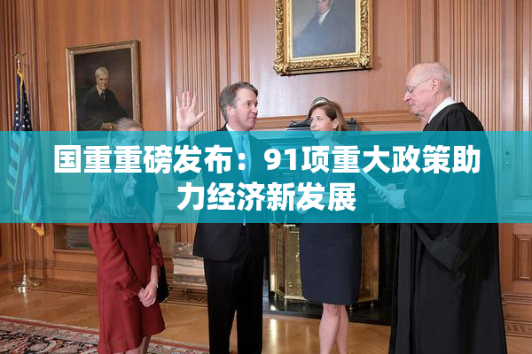 国重重磅发布：91项重大政策助力经济新发展