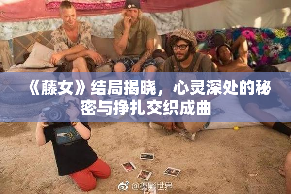 《藤女》结局揭晓，心灵深处的秘密与挣扎交织成曲