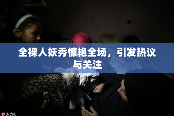 全裸人妖秀惊艳全场，引发热议与关注
