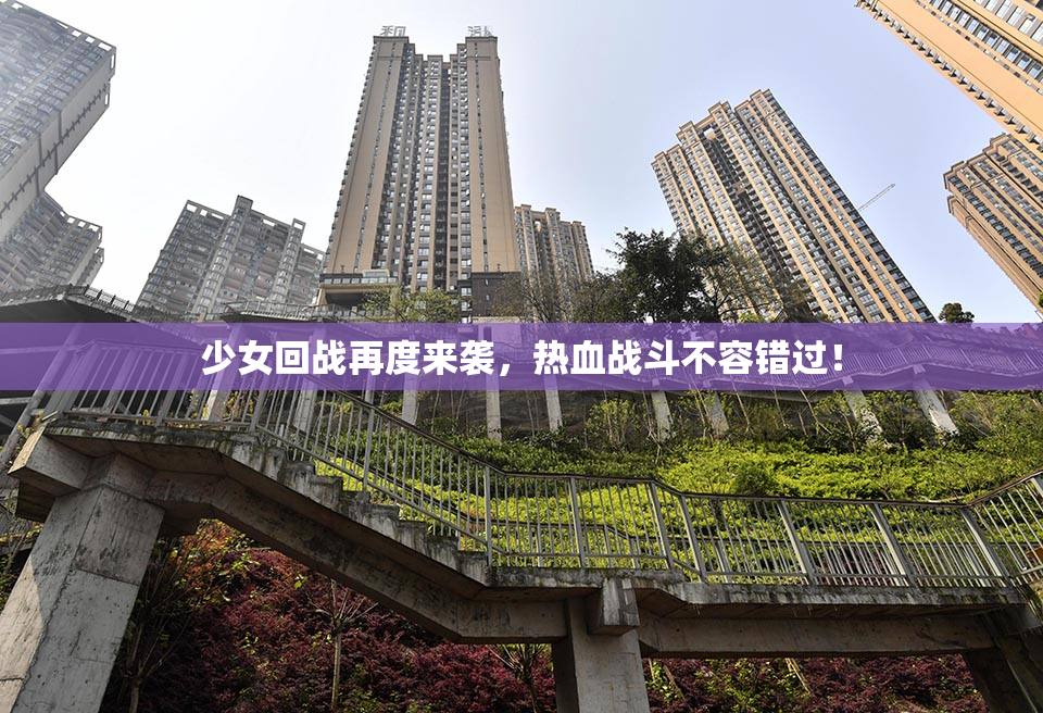 少女回战再度来袭，热血战斗不容错过！