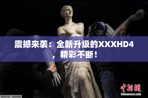 震撼来袭：全新升级的XXXHD4，精彩不断！