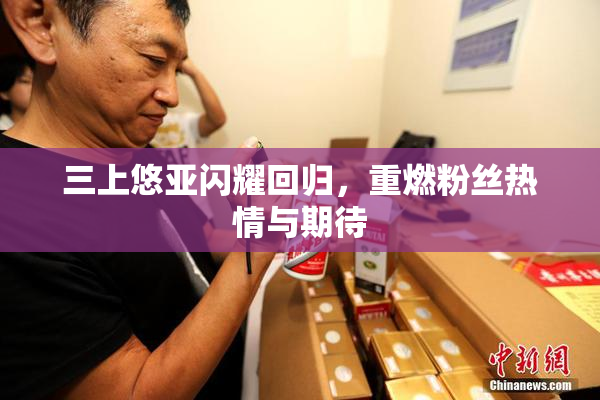 三上悠亚闪耀回归，重燃粉丝热情与期待