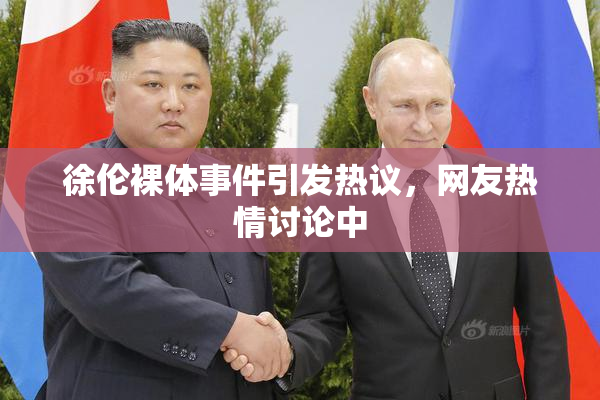 徐伦裸体事件引发热议，网友热情讨论中