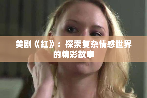 美剧《红》：探索复杂情感世界的精彩故事