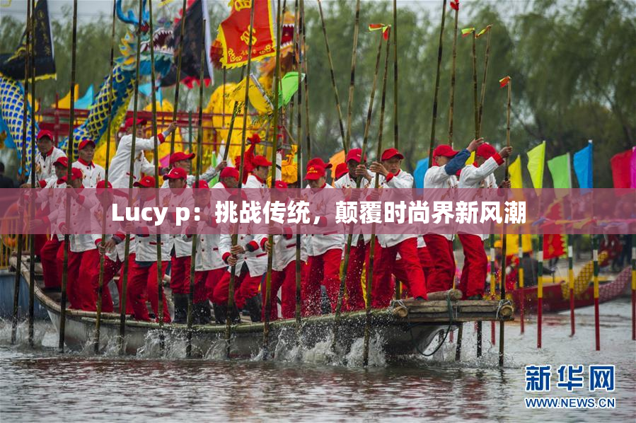 Lucy p：挑战传统，颠覆时尚界新风潮