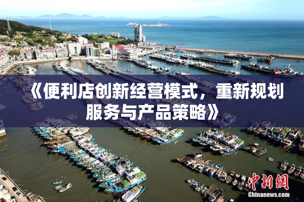 《便利店创新经营模式，重新规划服务与产品策略》