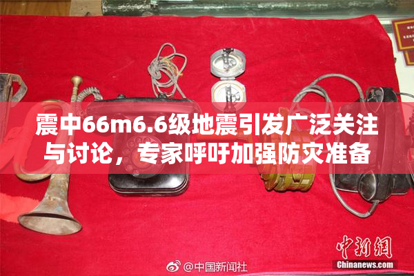 震中66m6.6级地震引发广泛关注与讨论，专家呼吁加强防灾准备工作
