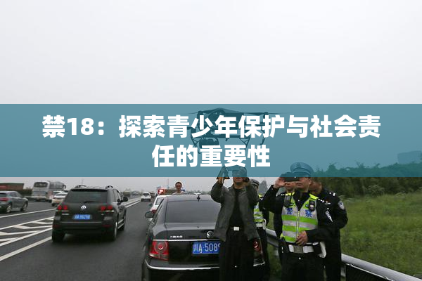 禁18：探索青少年保护与社会责任的重要性