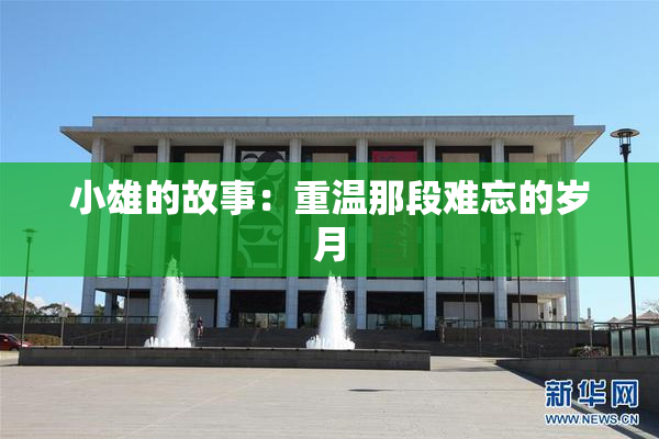 小雄的故事：重温那段难忘的岁月