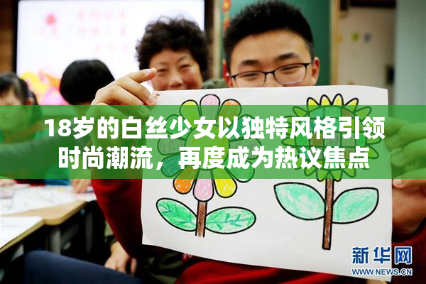 18岁的白丝少女以独特风格引领时尚潮流，再度成为热议焦点
