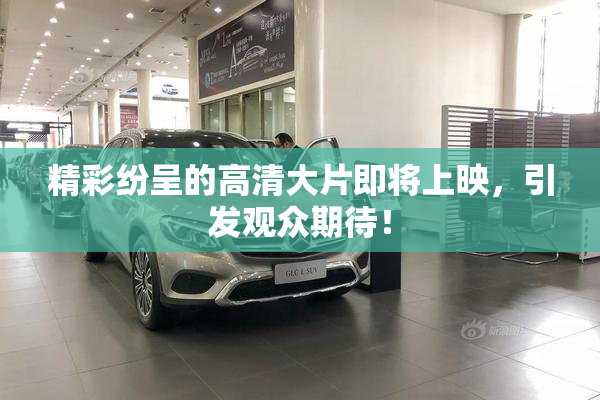 精彩纷呈的高清大片即将上映，引发观众期待！