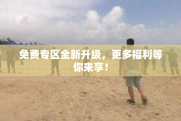 免费专区全新升级，更多福利等你来享！