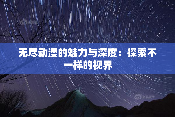 无尽动漫的魅力与深度：探索不一样的视界
