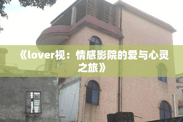 《lover视：情感影院的爱与心灵之旅》