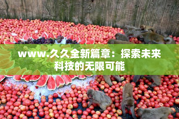 www.久久全新篇章：探索未来科技的无限可能
