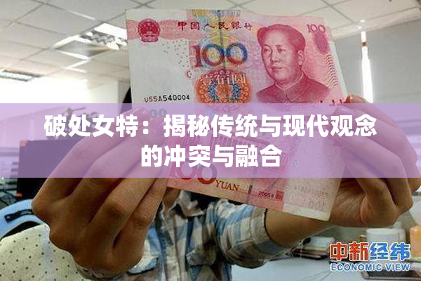 破处女特：揭秘传统与现代观念的冲突与融合