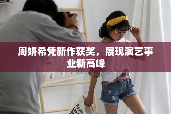 周妍希凭新作获奖，展现演艺事业新高峰