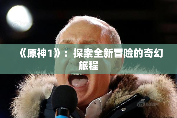 《原神1》：探索全新冒险的奇幻旅程