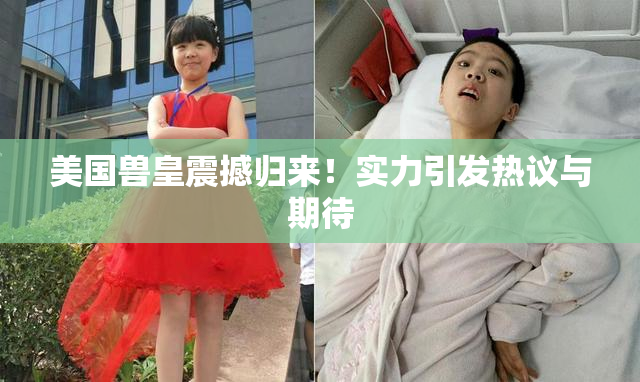 美国兽皇震撼归来！实力引发热议与期待