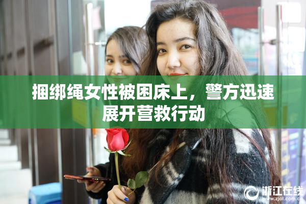 捆绑绳女性被困床上，警方迅速展开营救行动