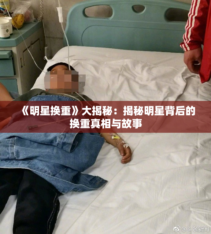 《明星换重》大揭秘：揭秘明星背后的换重真相与故事