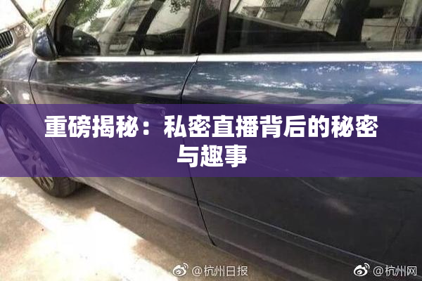 重磅揭秘：私密直播背后的秘密与趣事