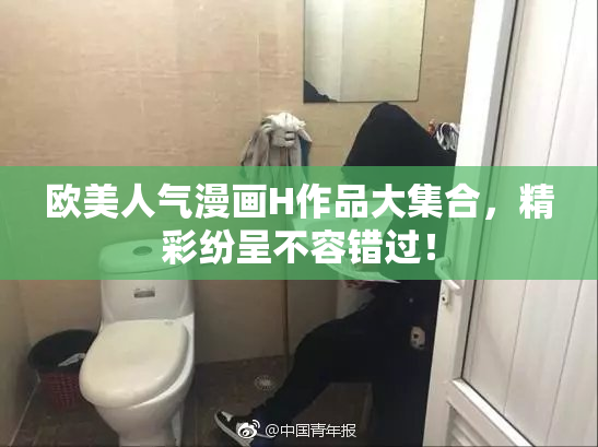 欧美人气漫画H作品大集合，精彩纷呈不容错过！