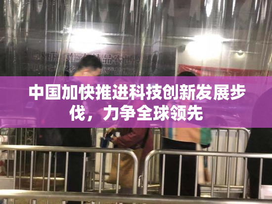中国加快推进科技创新发展步伐，力争全球领先