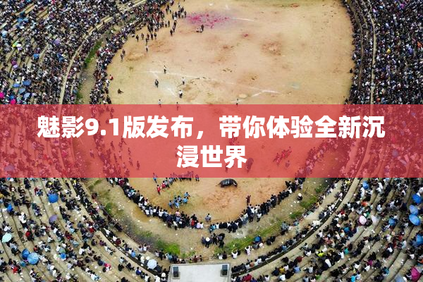魅影9.1版发布，带你体验全新沉浸世界