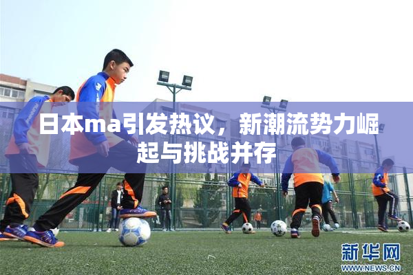 日本ma引发热议，新潮流势力崛起与挑战并存