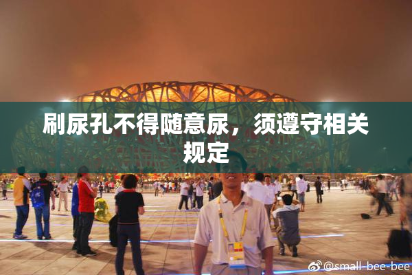 刷尿孔不得随意尿，须遵守相关规定