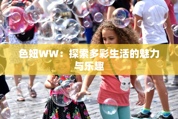 色妞WW：探索多彩生活的魅力与乐趣