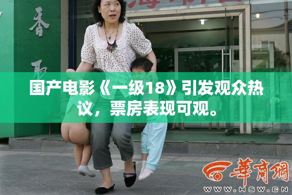 国产电影《一级18》引发观众热议，票房表现可观。