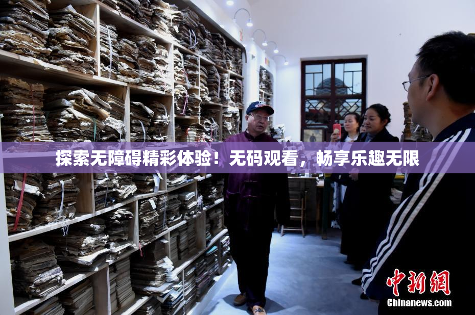 探索无障碍精彩体验！无码观看，畅享乐趣无限