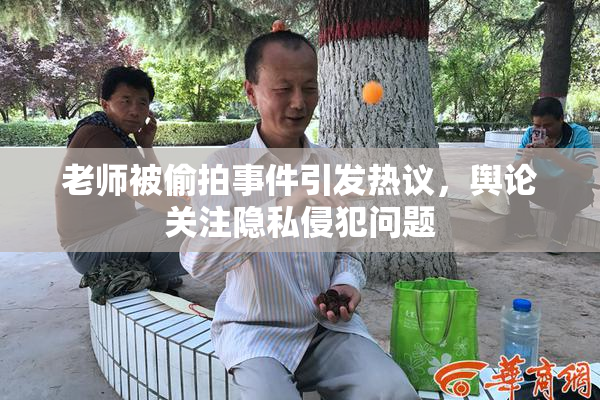 老师被偷拍事件引发热议，舆论关注隐私侵犯问题