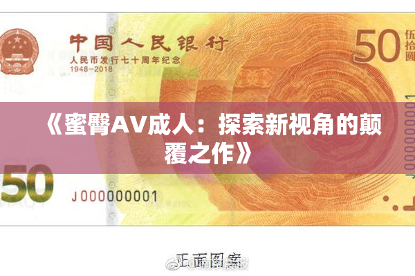 《蜜臀AV成人：探索新视角的颠覆之作》
