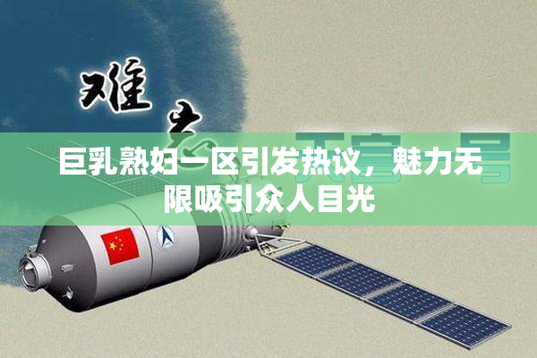 巨乳熟妇一区引发热议，魅力无限吸引众人目光