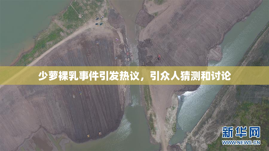 少萝裸乳事件引发热议，引众人猜测和讨论