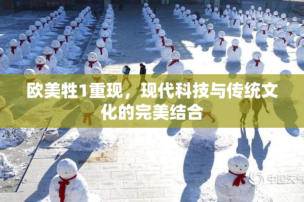 欧美牲1重现，现代科技与传统文化的完美结合