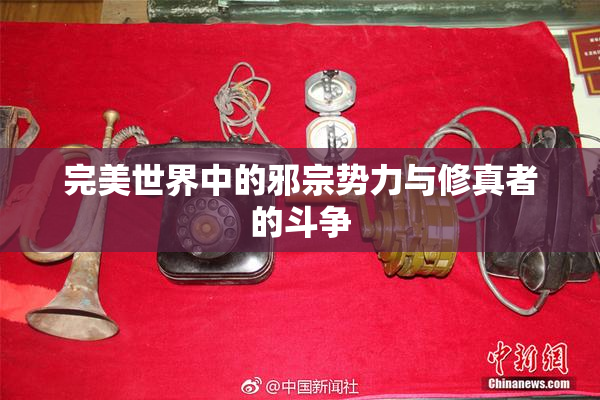 完美世界中的邪宗势力与修真者的斗争