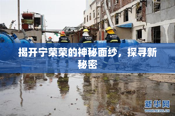 揭开宁荣荣的神秘面纱，探寻新秘密