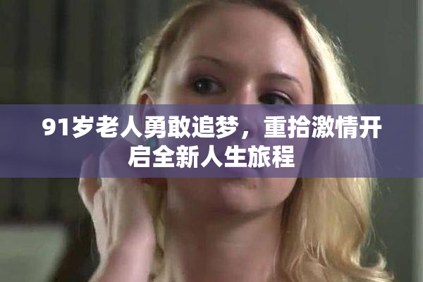 91岁老人勇敢追梦，重拾激情开启全新人生旅程
